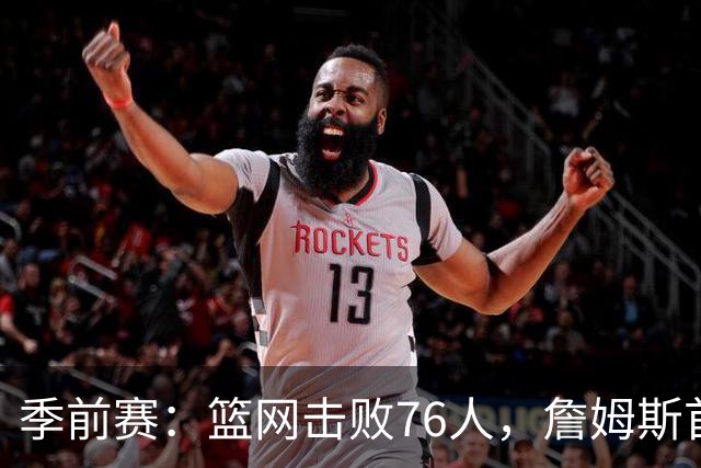季前赛：篮网击败76人，詹姆斯首场表现亮眼