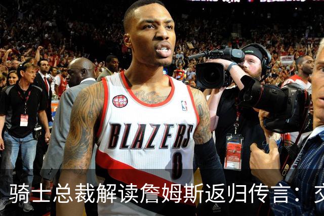 骑士总裁解读詹姆斯返归传言：交易未必意味着回归